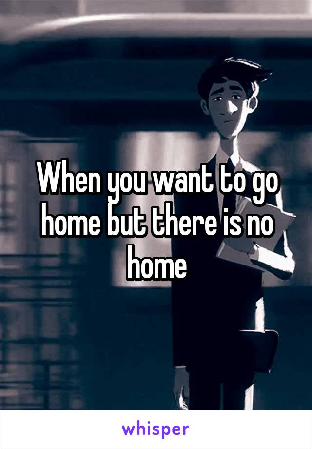 When you want to go home but there is no home