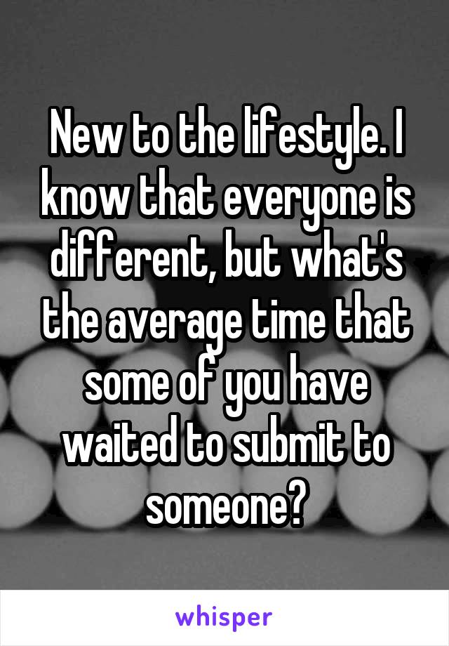 New to the lifestyle. I know that everyone is different, but what's the average time that some of you have waited to submit to someone?