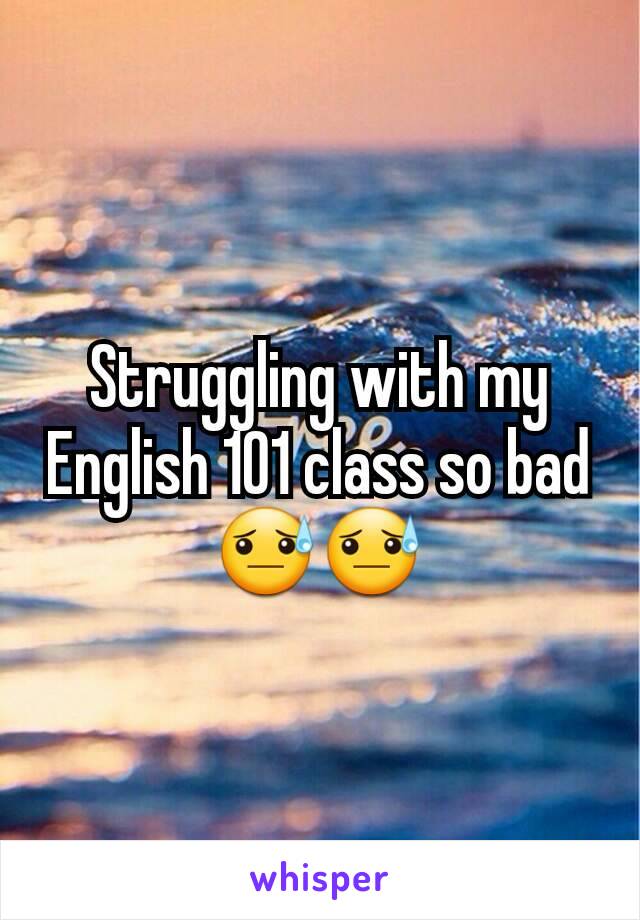 Struggling with my English 101 class so bad 😓😓
