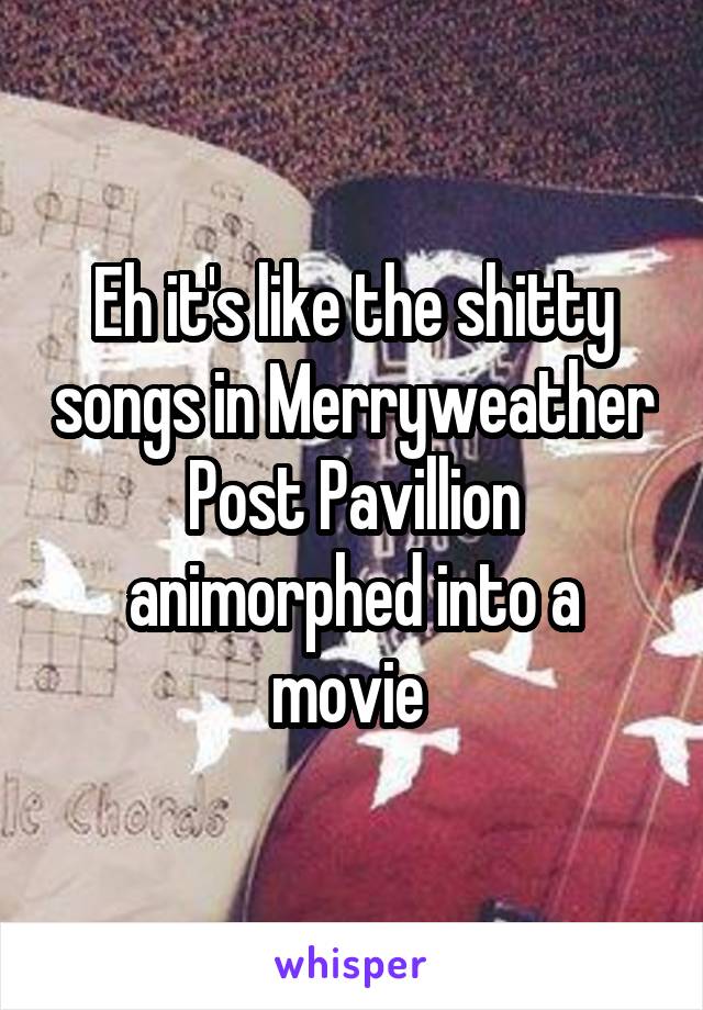 Eh it's like the shitty songs in Merryweather Post Pavillion animorphed into a movie 