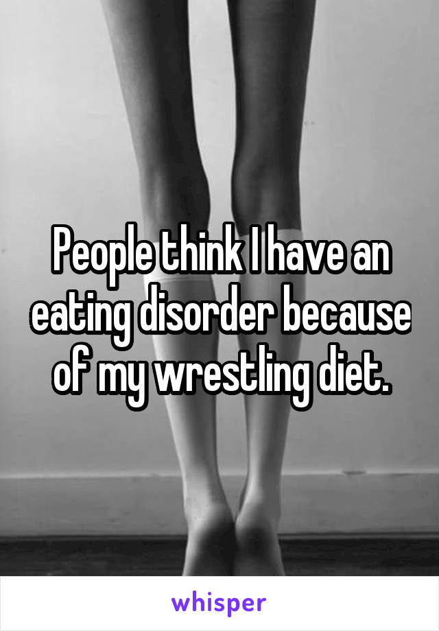 People think I have an eating disorder because of my wrestling diet.