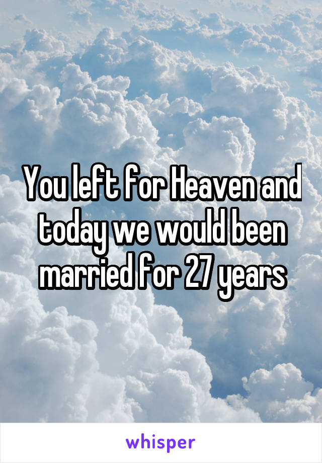 You left for Heaven and today we would been married for 27 years