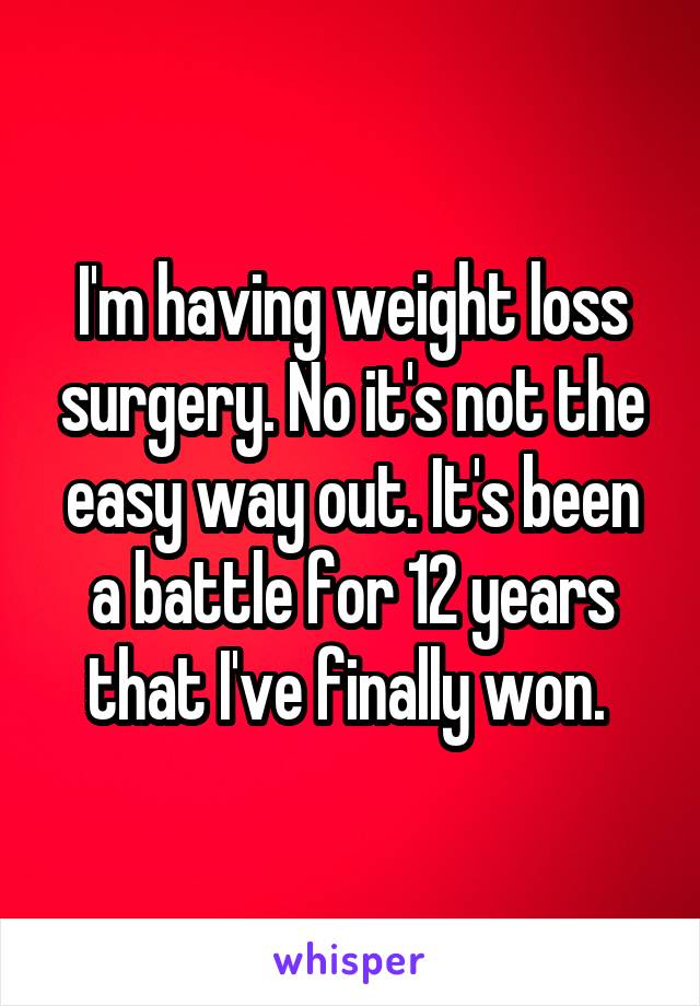 I'm having weight loss surgery. No it's not the easy way out. It's been a battle for 12 years that I've finally won. 