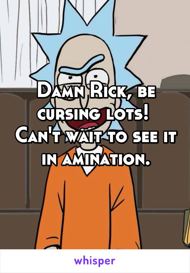 Damn Rick, be cursing lots!  Can't wait to see it in amination.
