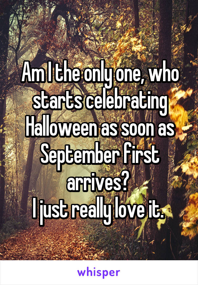Am I the only one, who starts celebrating Halloween as soon as September first arrives? 
I just really love it. 