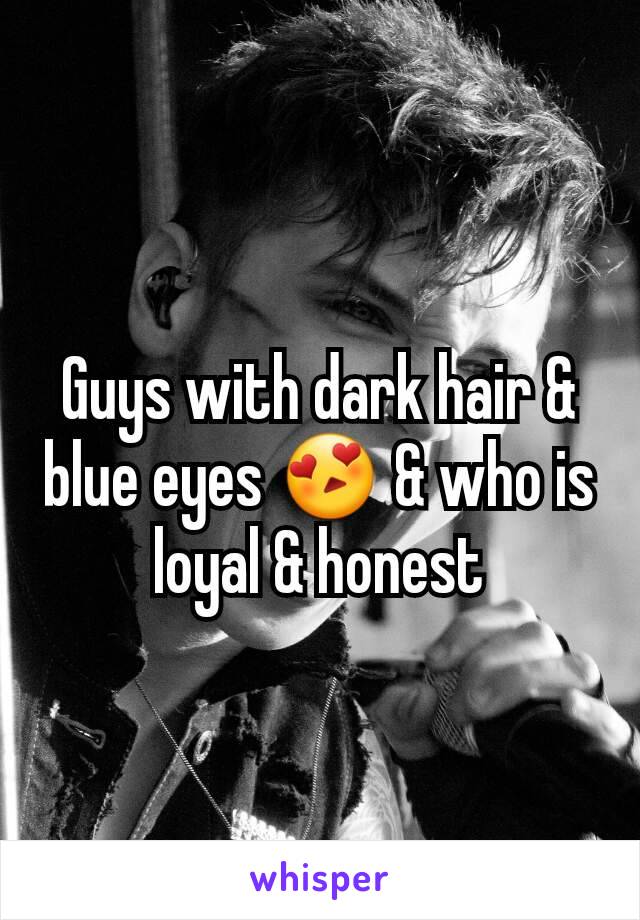 Guys with dark hair & blue eyes 😍 & who is loyal & honest