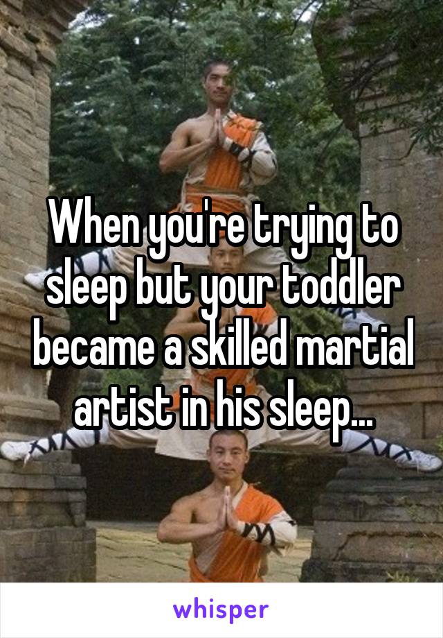 When you're trying to sleep but your toddler became a skilled martial artist in his sleep...