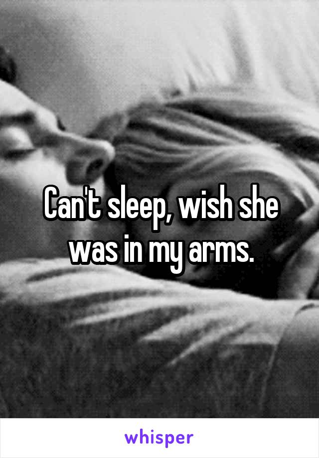 Can't sleep, wish she was in my arms.