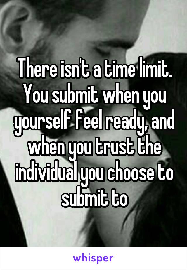 There isn't a time limit. You submit when you yourself feel ready, and when you trust the individual you choose to submit to