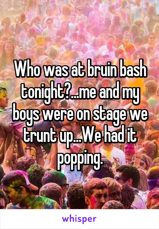 Who was at bruin bash tonight?...me and my boys were on stage we trunt up...We had it popping.