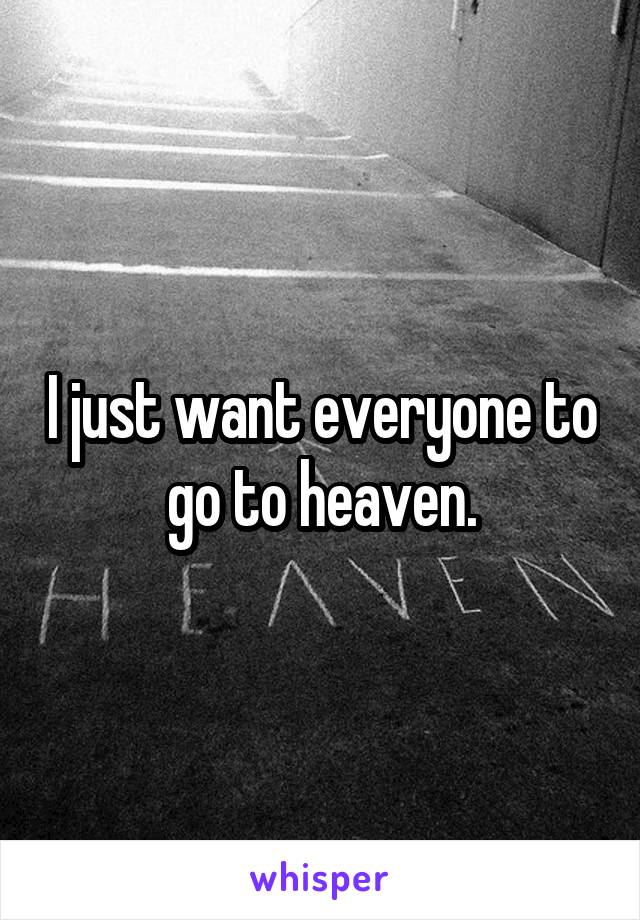 I just want everyone to go to heaven.