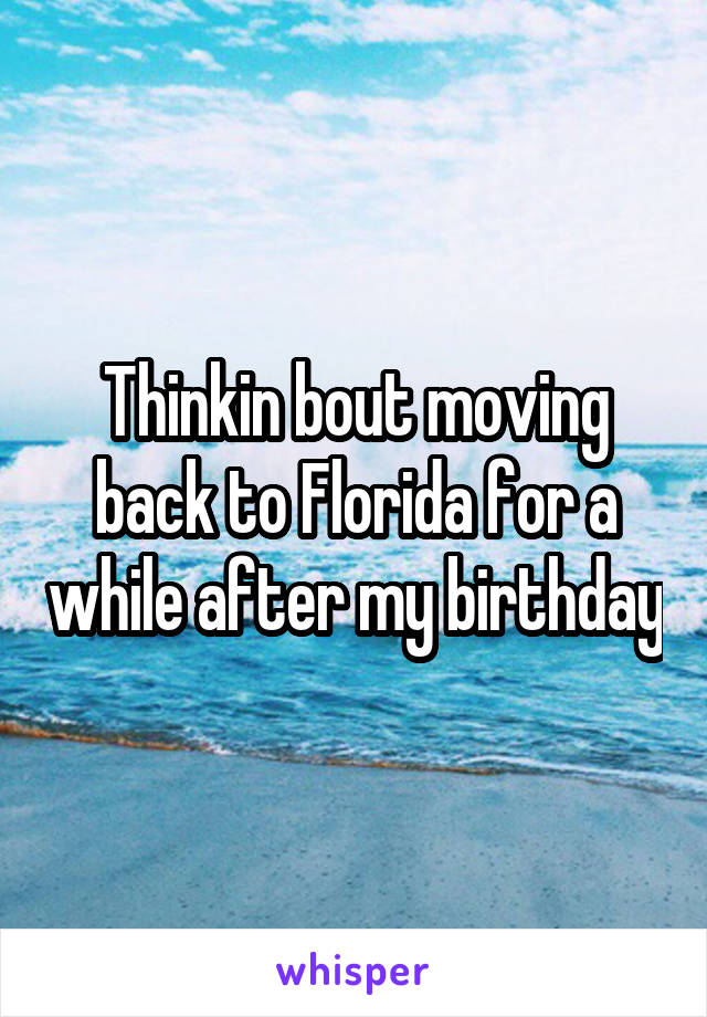 Thinkin bout moving back to Florida for a while after my birthday