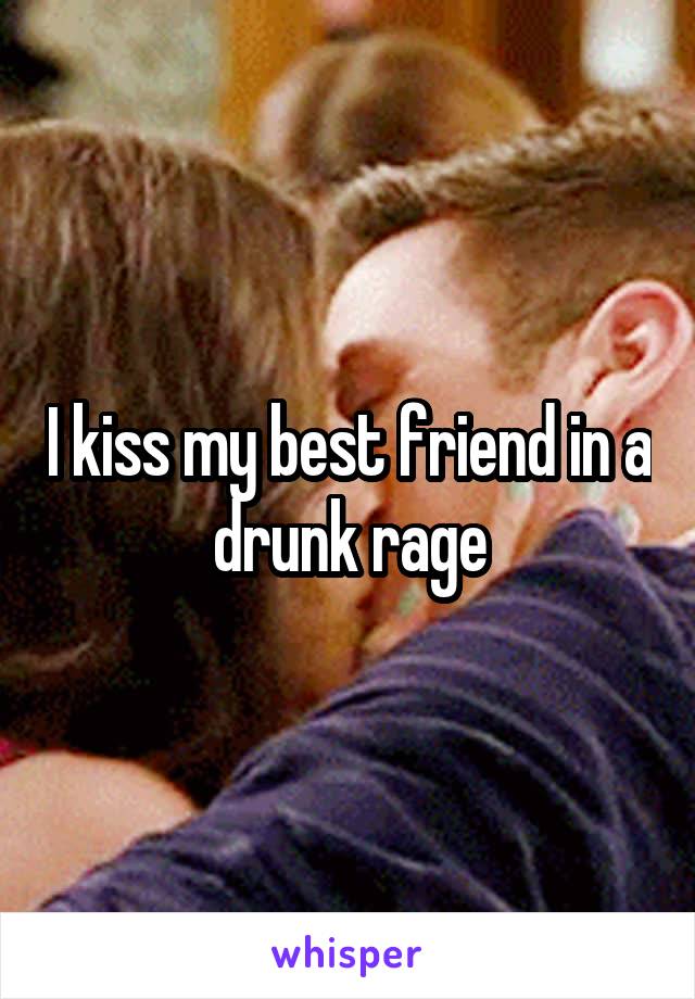 I kiss my best friend in a drunk rage