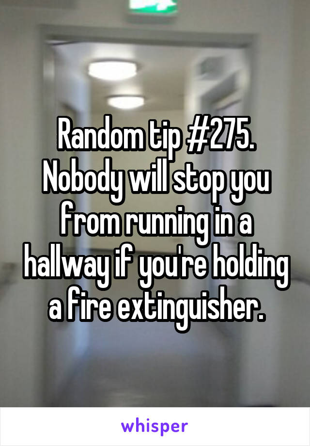 Random tip #275.
Nobody will stop you from running in a hallway if you're holding a fire extinguisher.