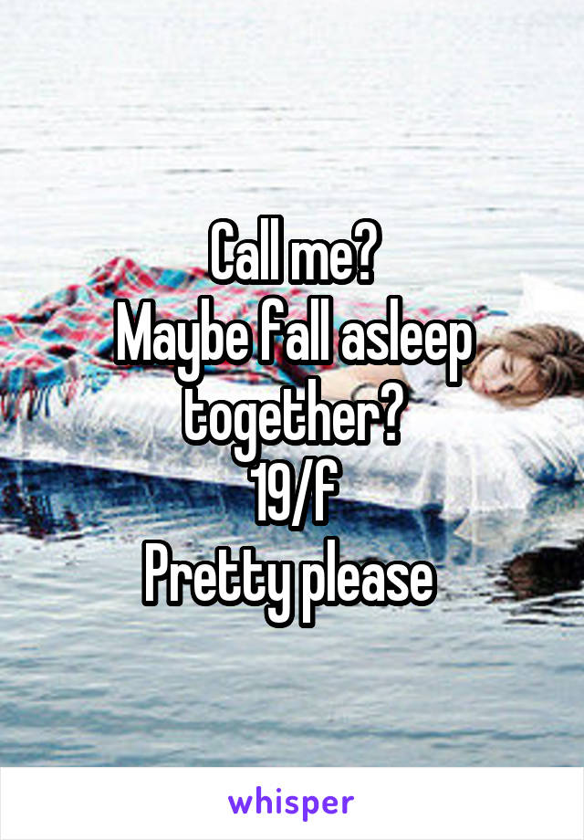 Call me?
Maybe fall asleep together?
19/f
Pretty please 