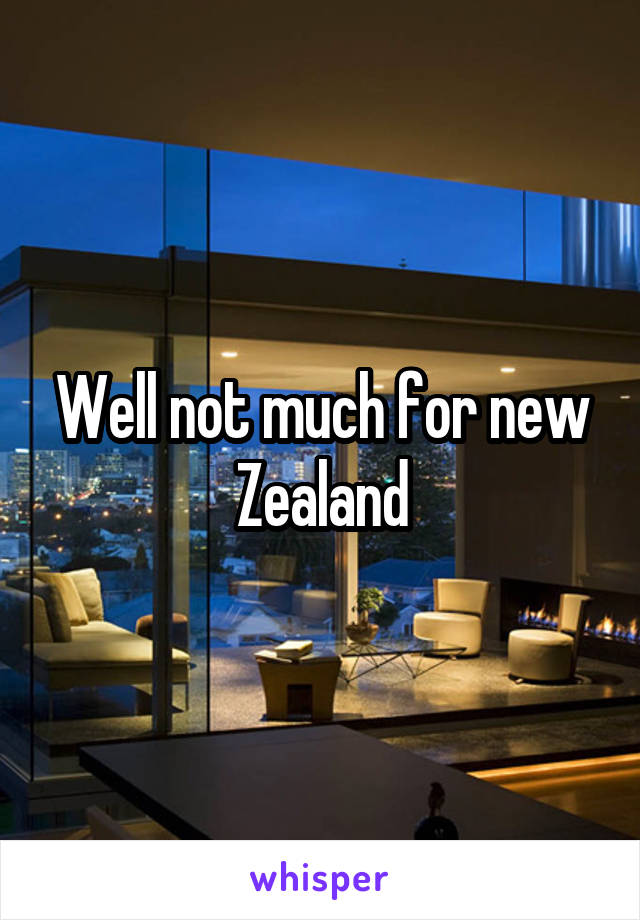 Well not much for new Zealand