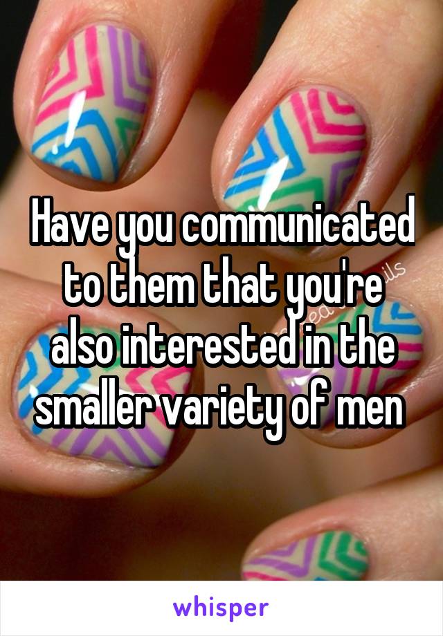 Have you communicated to them that you're also interested in the smaller variety of men 