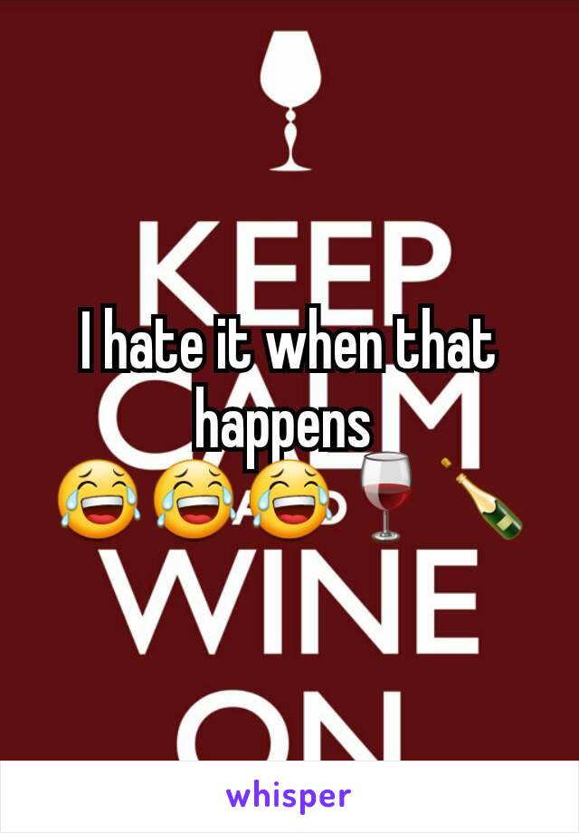 I hate it when that happens 
😂😂😂🍷🍾