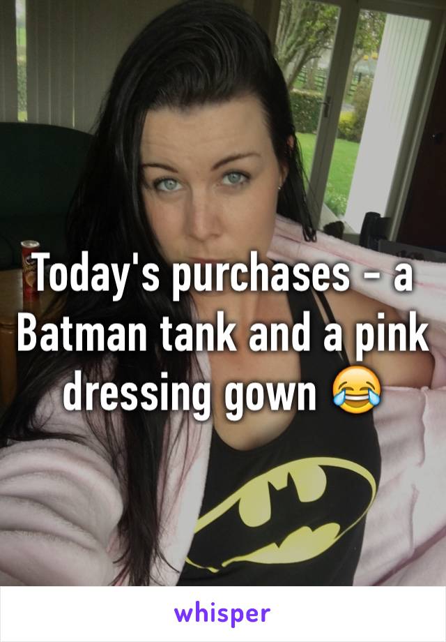 Today's purchases - a Batman tank and a pink dressing gown 😂