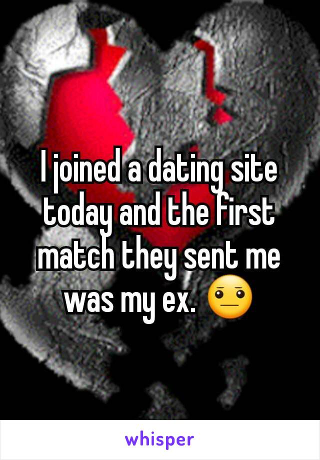 I joined a dating site today and the first match they sent me was my ex. 😐