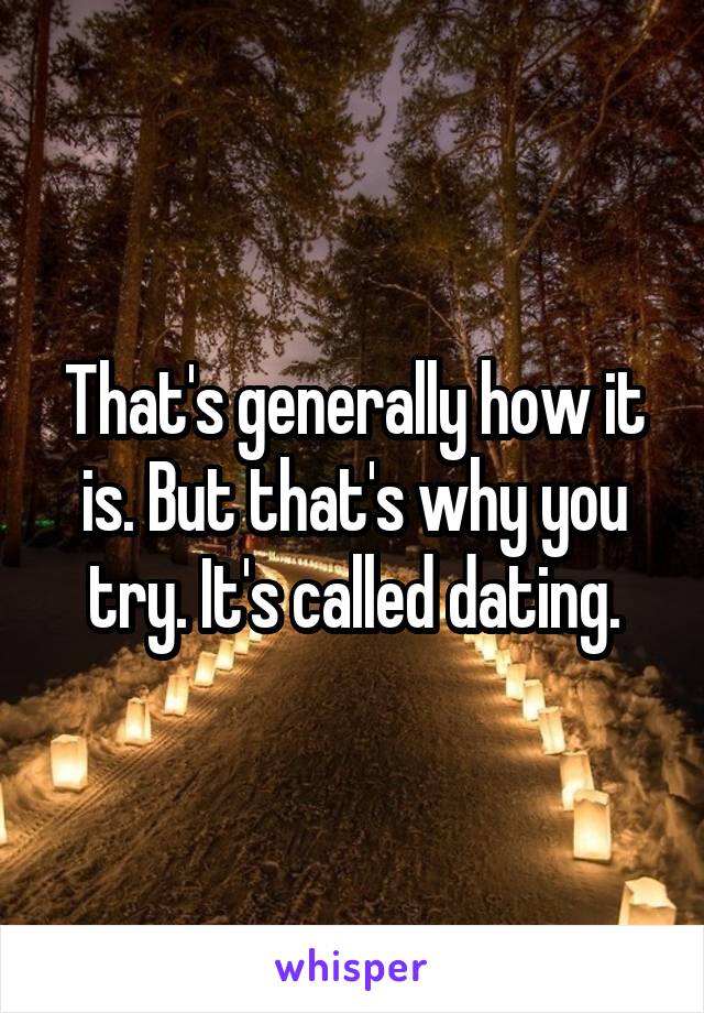 That's generally how it is. But that's why you try. It's called dating.