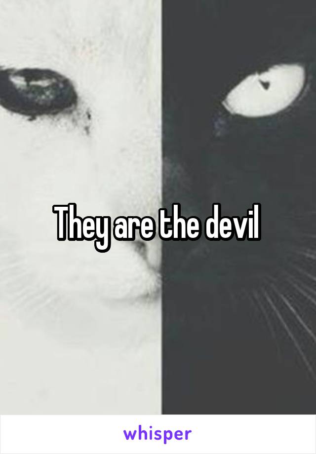 They are the devil 