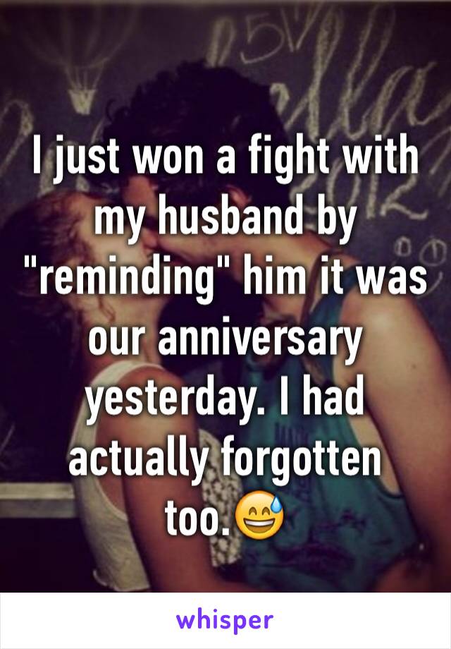 I just won a fight with my husband by "reminding" him it was our anniversary yesterday. I had actually forgotten too.😅