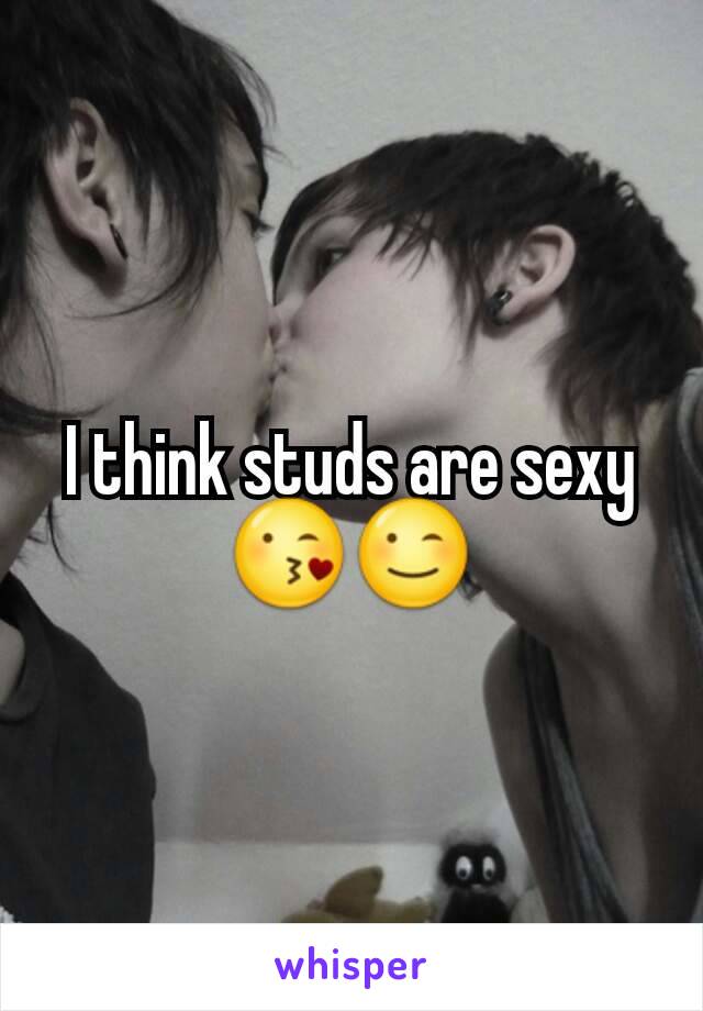 I think studs are sexy 😘😉