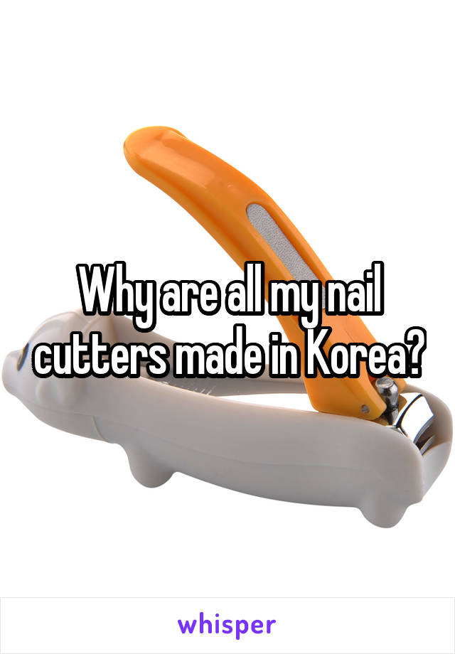 Why are all my nail cutters made in Korea?