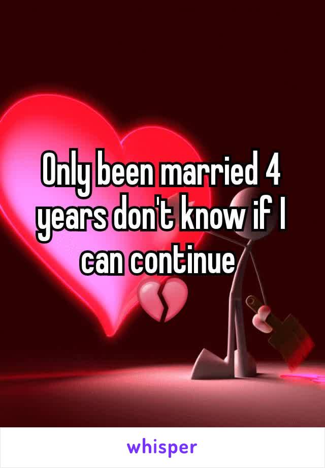 Only been married 4 years don't know if I can continue 
💔