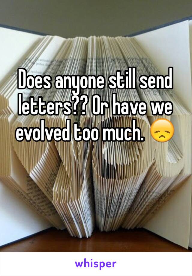 Does anyone still send letters?? Or have we evolved too much. 😞