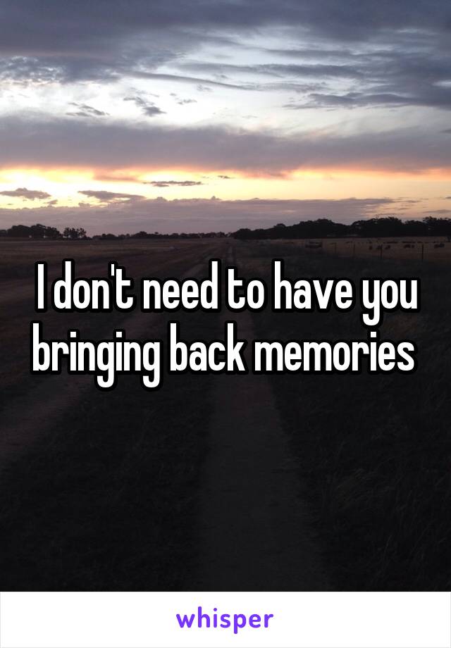 I don't need to have you bringing back memories 