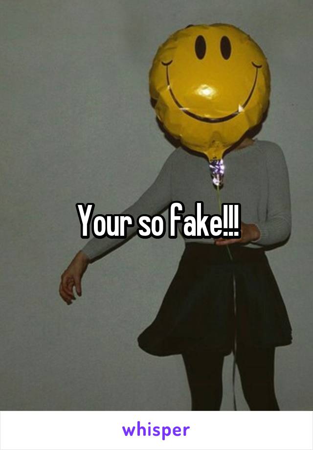 Your so fake!!!