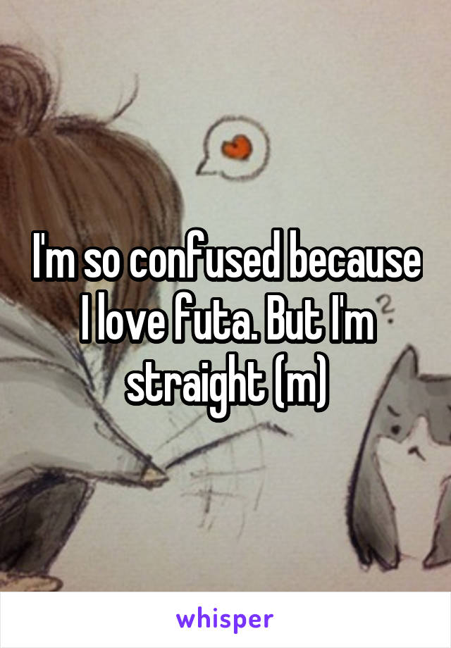 I'm so confused because I love futa. But I'm straight (m)