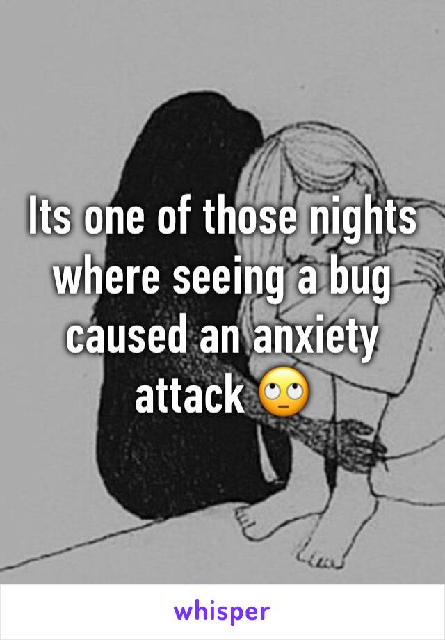 Its one of those nights where seeing a bug caused an anxiety attack 🙄