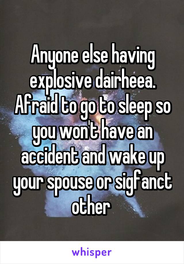 Anyone else having explosive dairheea. Afraid to go to sleep so you won't have an accident and wake up your spouse or sigfanct other 