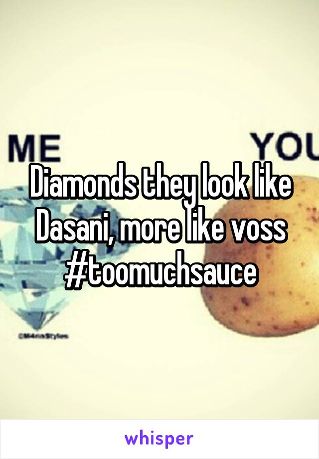 Diamonds they look like Dasani, more like voss #toomuchsauce