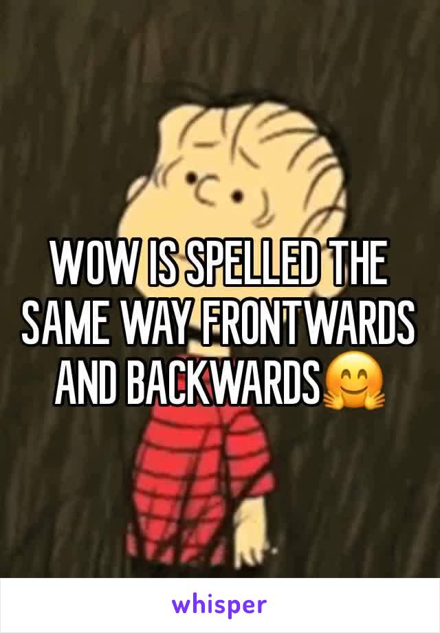 WOW IS SPELLED THE SAME WAY FRONTWARDS  AND BACKWARDS🤗