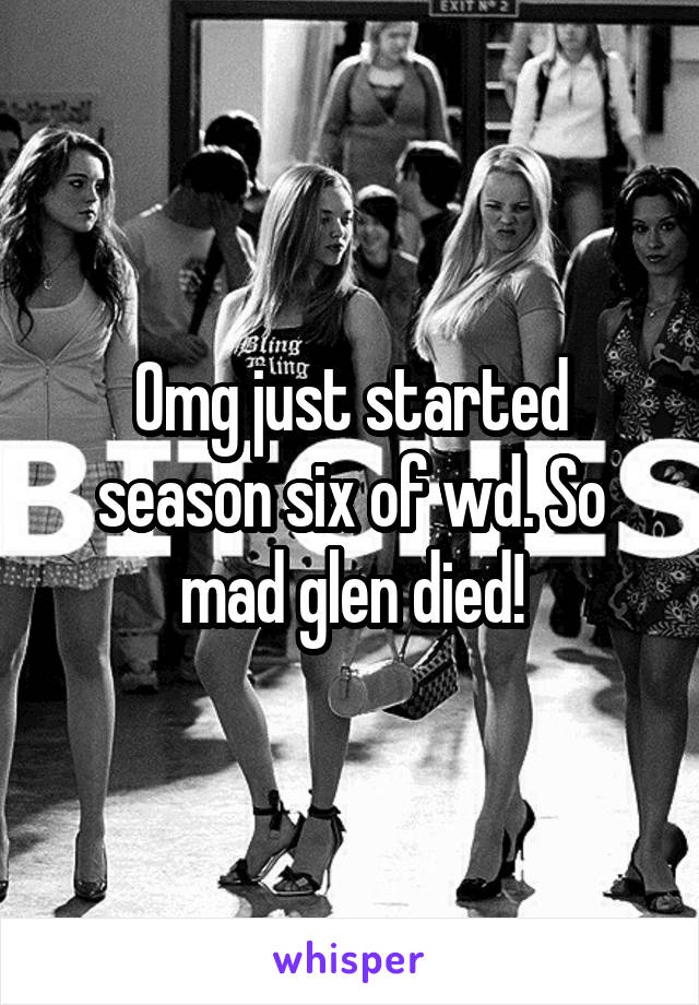 Omg just started season six of wd. So mad glen died!