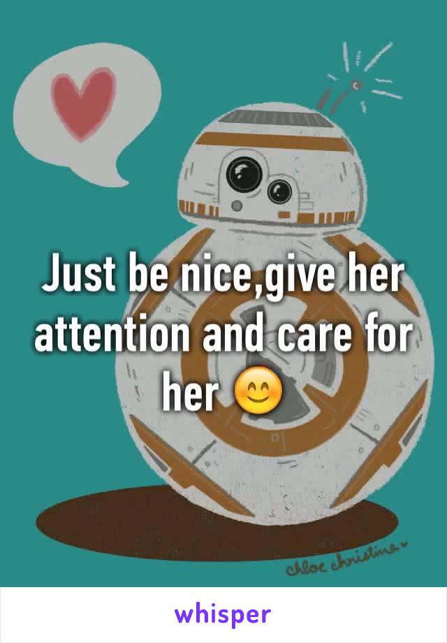 Just be nice,give her attention and care for her 😊