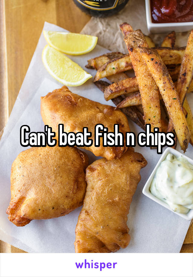 Can't beat fish n chips