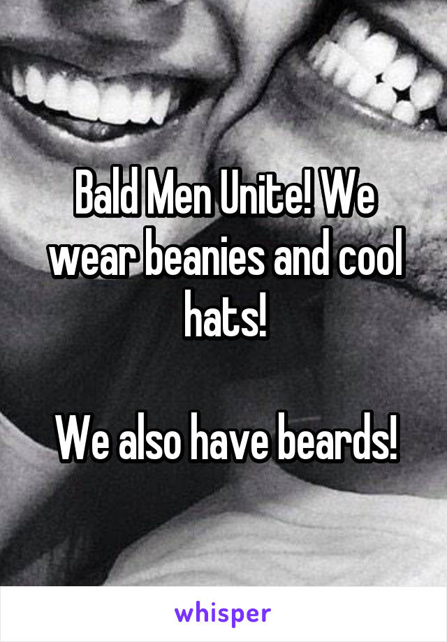 Bald Men Unite! We wear beanies and cool hats!

We also have beards!
