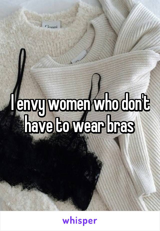 I envy women who don't have to wear bras 