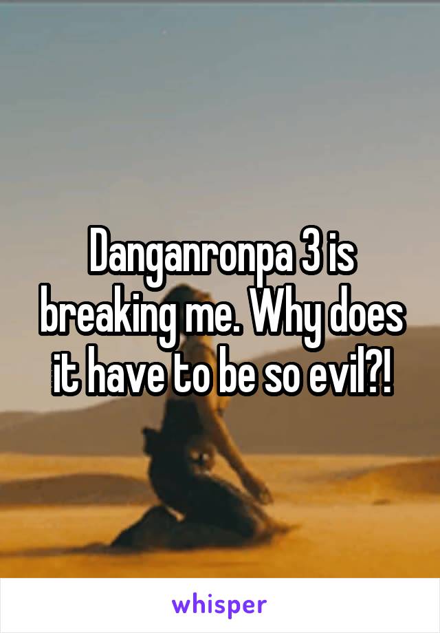 Danganronpa 3 is breaking me. Why does it have to be so evil?!