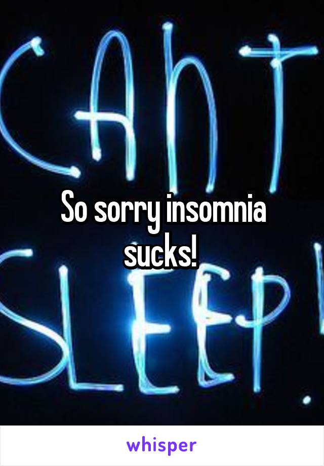 So sorry insomnia sucks! 