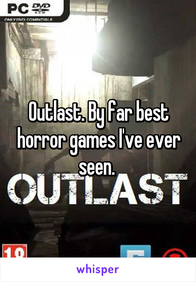 Outlast. By far best horror games I've ever seen. 