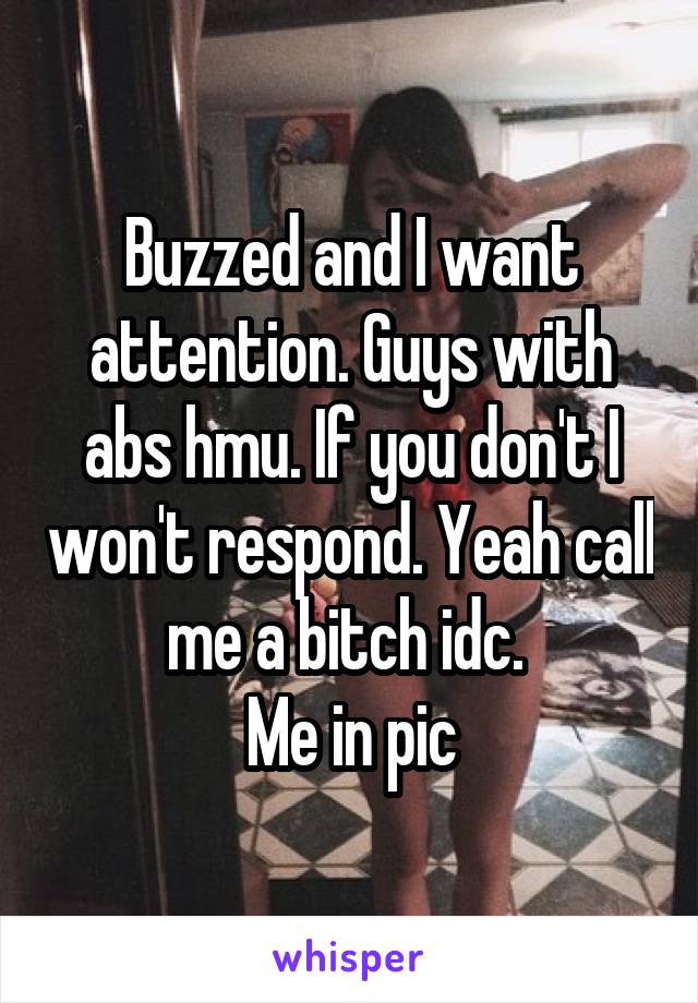 Buzzed and I want attention. Guys with abs hmu. If you don't I won't respond. Yeah call me a bitch idc. 
Me in pic