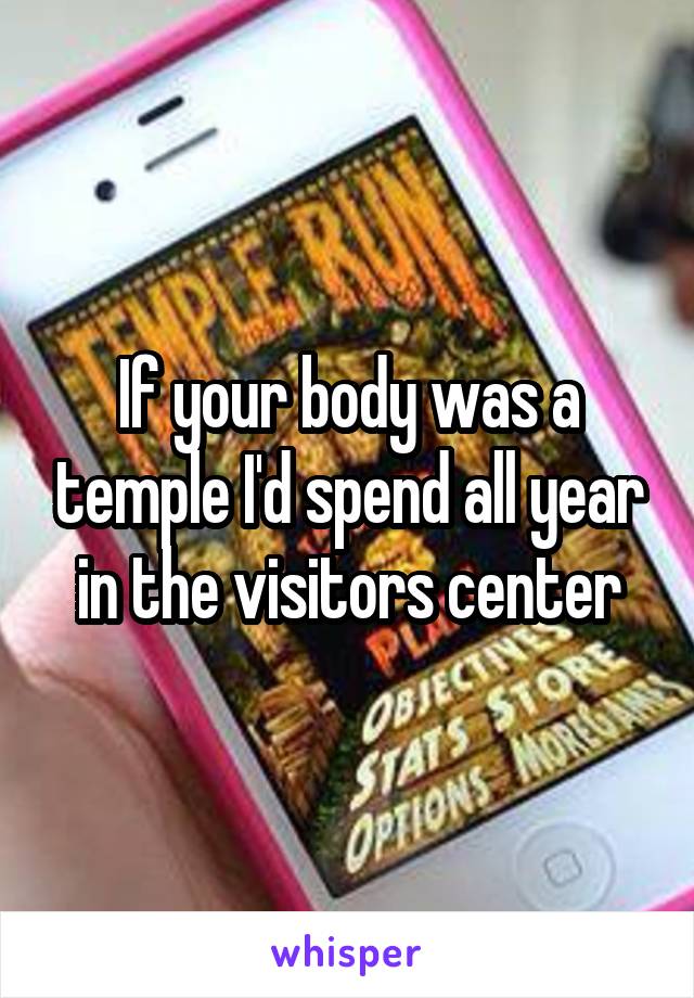 If your body was a temple I'd spend all year in the visitors center