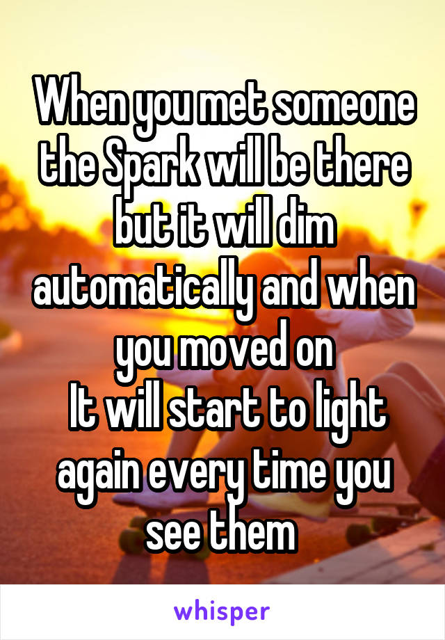 When you met someone the Spark will be there but it will dim automatically and when you moved on
 It will start to light again every time you see them 