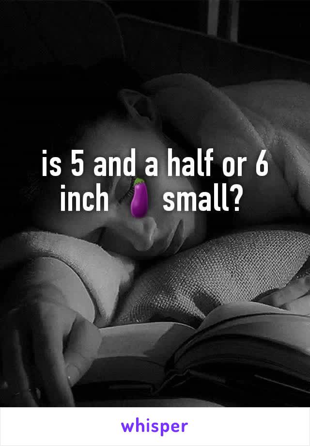is 5 and a half or 6 inch 🍆small? 